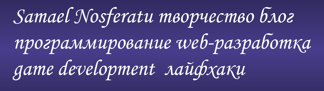 Samael Nosferatu творчество блог программирование web-разработка game development  лайфхаки